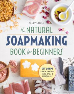The Natural Soap Making Book for Beginners Do-It-Yourself Soaps Using All-Natural Herbs, Spices, and Essential Oils