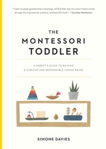 The Montessori Toddler A Parent's Guide to Raising a Curious and Responsible Human Being (The Parents' Guide to Montessori, 1)