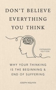 Don't Believe Everything You Think (Expanded Edition): Why Your Thinking Is The Beginning & End Of Suffering (Books By Joseph Nguyen)