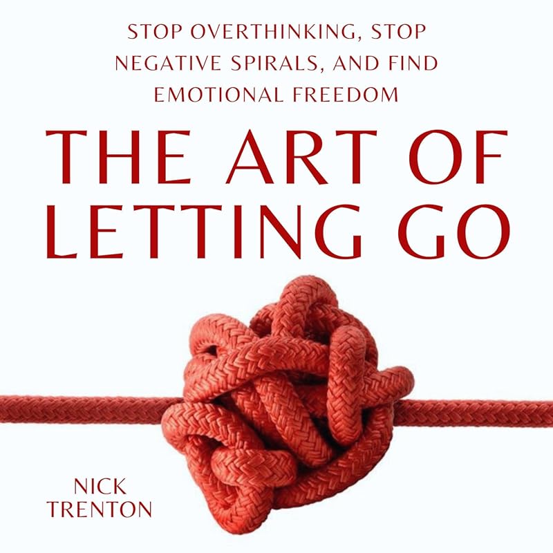 Art of Letting Go: Stop Overthinking, End Negative Spirals, Find Emoti