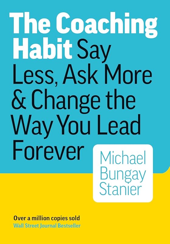 Lead Better by Saying Less, Asking More: The Coaching Habit for Leader