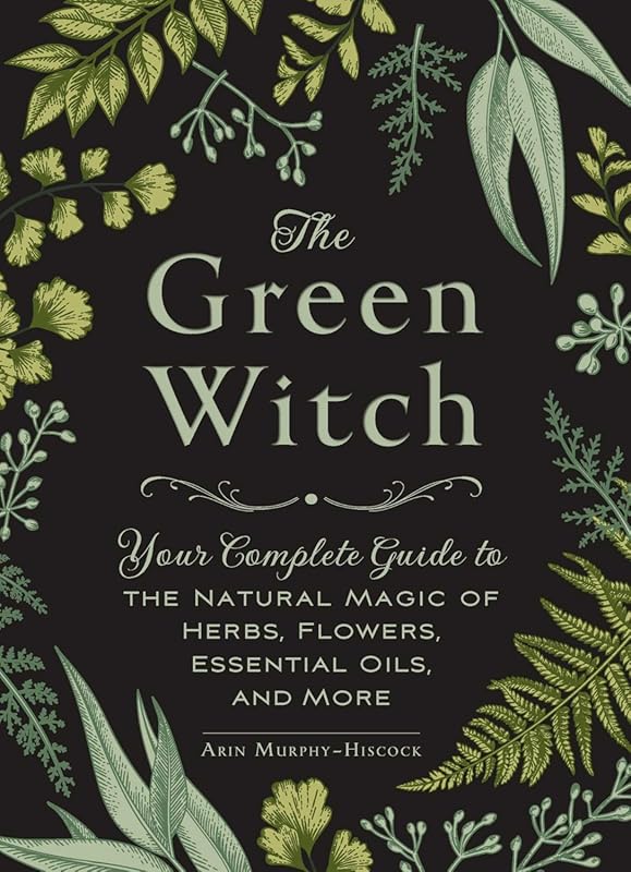 Green Witch Complete Guide: Herbs, Flowers, & Essential Oils for Natur