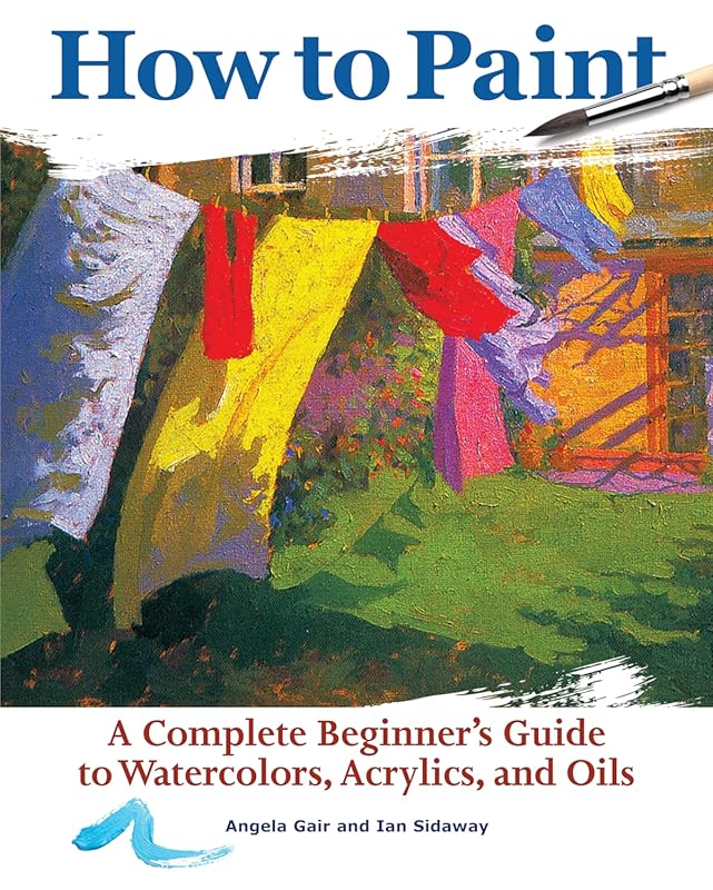 How to Paint Beginner's Guide: Watercolors, Acrylics, Oils with 38 Ste