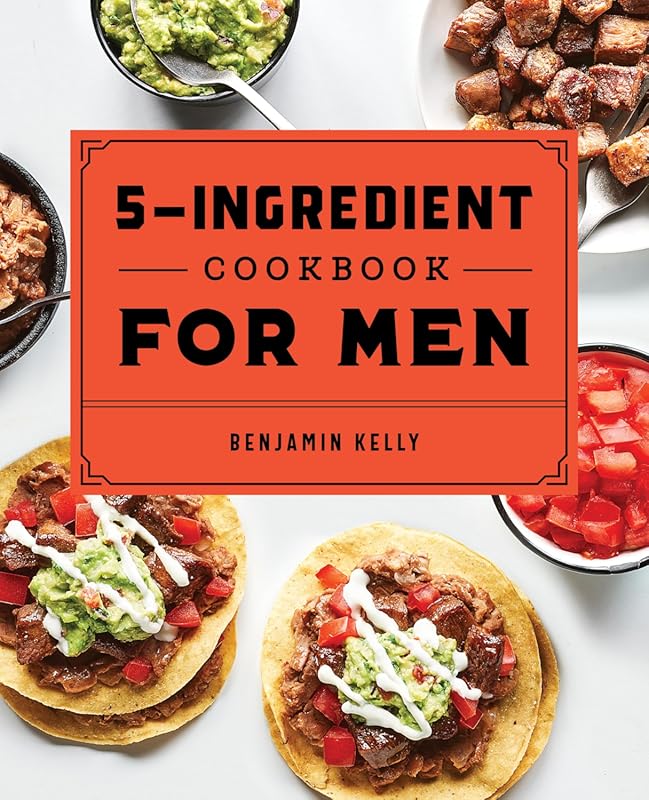 The 5-Ingredient Cookbook for Men: 115 Easy Recipes for Big Appetites 