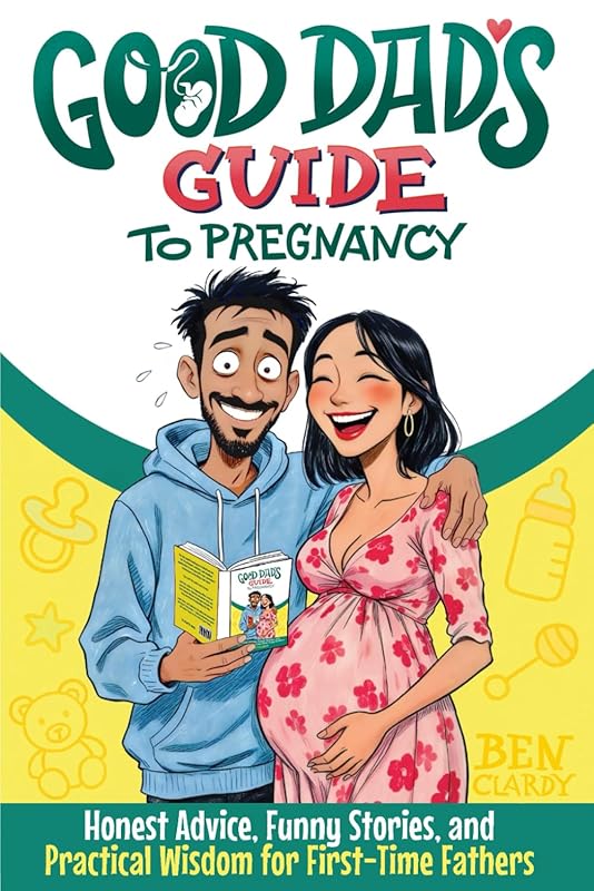 Good Dad's Guide To Pregnancy: Honest Advice, Stories, and Wisdom for 