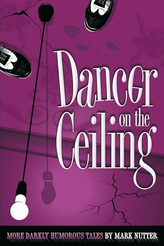 Dancer on the Ceiling: Hilarious Collection of Darkly Humorous Tales P