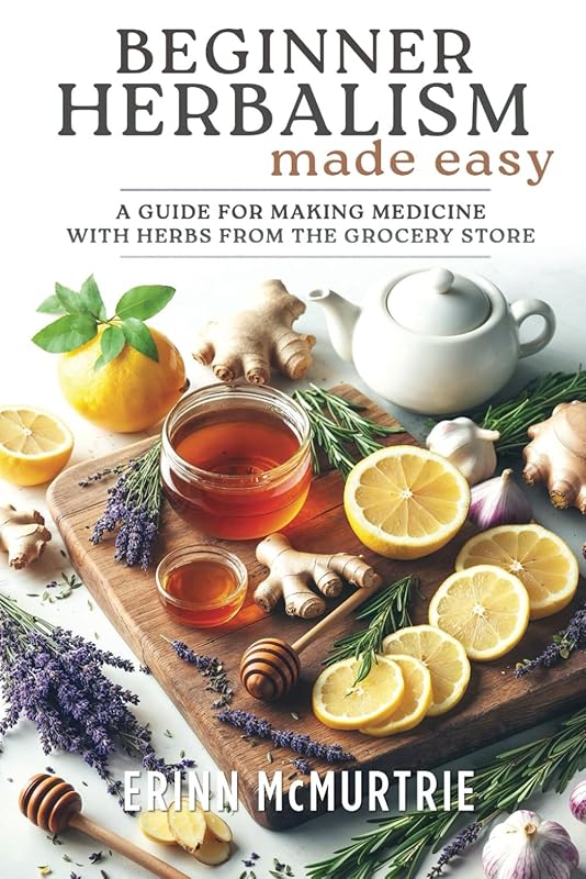 Beginner Herbalism Made Easy: Use Grocery Store Herbs to Make Natural 