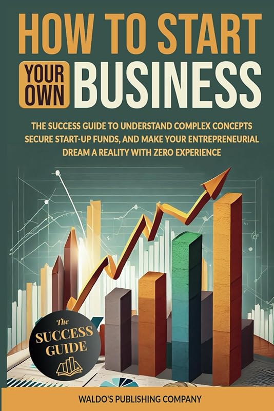 How to Start Your Own Business: Zero Experience Guide to Secure Fundin