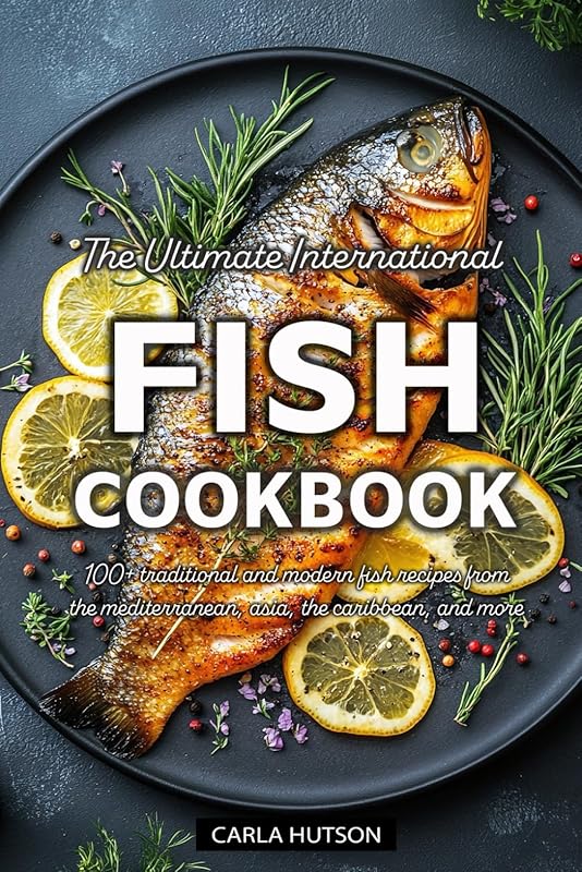 Ultimate International Fish Cookbook: 100+ Global Traditional & Modern