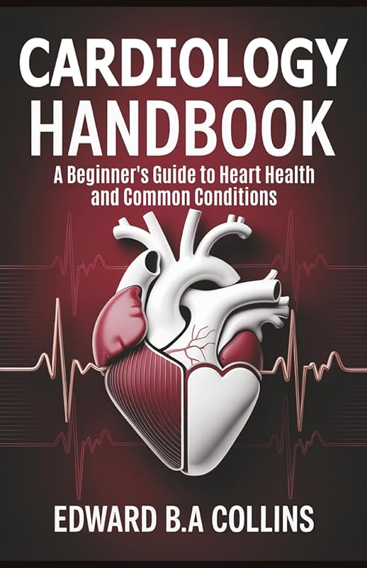Cardiology Handbook: Beginner's Guide to Heart Health and Common Condi